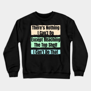Nothing I Can’t Do – Except Reach the Top Shelf : Funny Short Person Quote Crewneck Sweatshirt